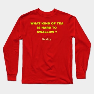 What Kind Of Tea Is Hard To Swallow ? Reality. Long Sleeve T-Shirt